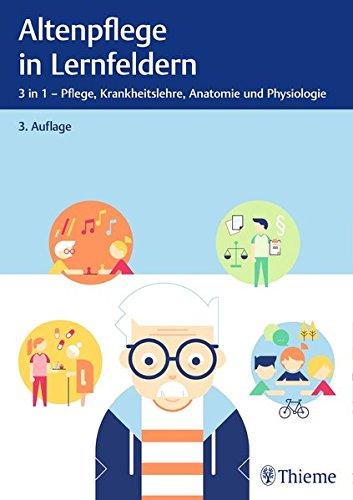 Altenpflege in Lernfeldern: 3 in 1 - Pflege, Krankheitslehre, Anatomie und Physiologie