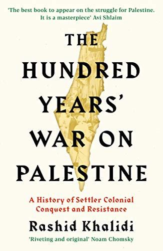 The Hundred Years' War on Palestine: A History of Settler Colonial Conquest and Resistance