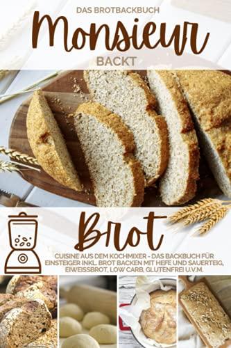 Monsieur backt Brot - Das Brotbackbuch: Cuisine aus dem Kochmixer - Das Backbuch für Einsteiger inkl. Brot backen mit Hefe und Sauerteig, Eiweißbrot, ... kocht - Cuisine aus dem Kochmixer, Band 3)