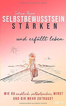 Selbstbewusstsein stärken und erfüllt leben: Wie du endlich selbstsicher wirst und dir mehr zutraust