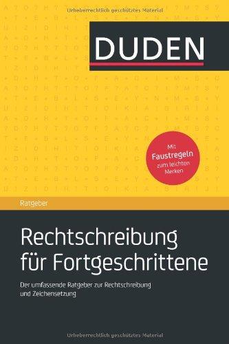 Duden Ratgeber - Rechtschreibung für Fortgeschrittene: Der umfassende Ratgeberzur Rechtschreibung und Zeichensetzung