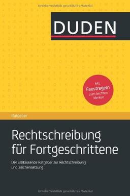 Duden Ratgeber - Rechtschreibung für Fortgeschrittene: Der umfassende Ratgeberzur Rechtschreibung und Zeichensetzung