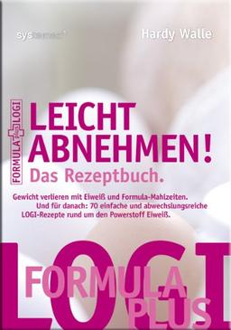 Leicht abnehmen! Das Rezeptbuch: Gewicht verlieren mit Eiweiß und Formula-Mahlzeiten. Und für danach: 70 einfache und abwechslungsreiche LOGI-Rezepte rund um den Powerstoff Eiweiß