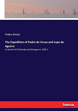 The Expedition of Pedro de Ursua and Lope de Aguirre: in Search of El Dorado and Omagua in 1560-1