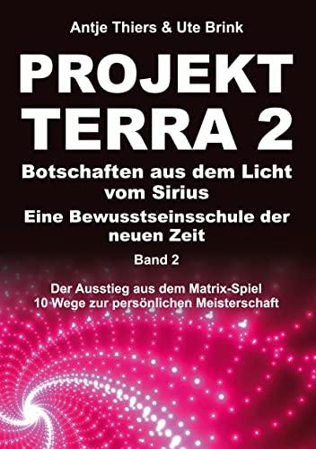 PROJEKT TERRA 2 – Botschaften aus dem Licht vom Sirius – Eine Bewusstseinsschule der neuen Zeit: Der Ausstieg aus dem Matrix-Spiel – 10 Wege zur persönlichen Meisterschaft