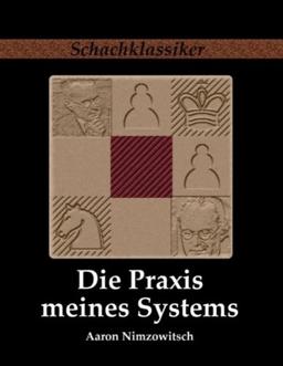 Die Praxis meines Systems: Ein Lehrbuch des praktischen Schachs