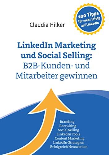 LinkedIn Marketing und Social Selling: B2B-Kunden- und Mitarbeiter gewinnen: Branding, Recruiting,Social Selling, LinkedIn Tools, Content Marketing, LinkedIn-Strategien, Erfolgreich Netzwerken