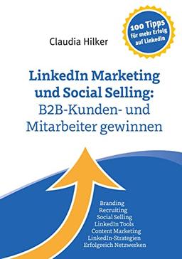 LinkedIn Marketing und Social Selling: B2B-Kunden- und Mitarbeiter gewinnen: Branding, Recruiting,Social Selling, LinkedIn Tools, Content Marketing, LinkedIn-Strategien, Erfolgreich Netzwerken