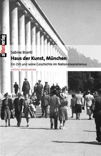 Haus der Kunst, München: Ein Ort und seine Geschichte im Nationalsozialismus (Edition Monacensia)