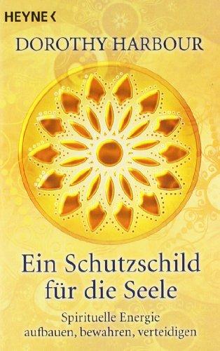 Ein Schutzschild für die Seele: Spirituelle Energie aufbauen, bewahren, verteidigen