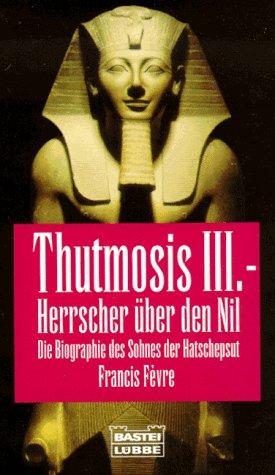 Thutmosis III., Herrscher über den Nil.