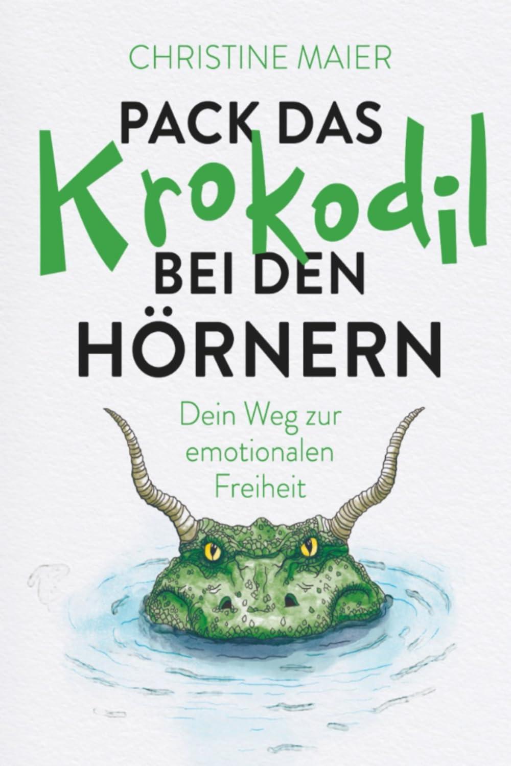 Pack das Krokodil bei den Hörnern. Dein Weg zur emotionalen Freiheit.: Die Herausforderungen des Lebens erfolgreich meistern: Das Emotionscoaching für mentale Gesundheit und innere Stärke.