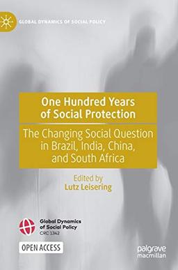 One Hundred Years of Social Protection: The Changing Social Question in Brazil, India, China, and South Africa (Global Dynamics of Social Policy)