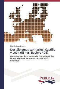 Dos Sistemas sanitarios: Castilla y León (ES) vs. Baviera (DE): Comparación de la asistencia sanitaria pública en dos Regiones europeas con modelos diferentes