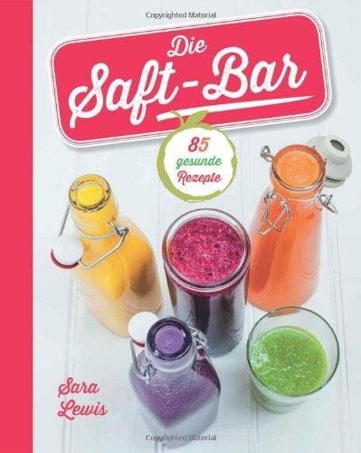 Die Saft-Bar: 80 gesunde Rezepte