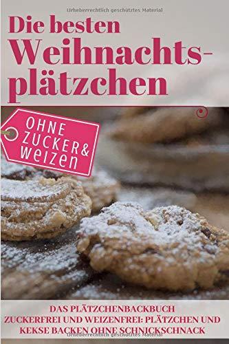 Die besten Weihnachtsplätzchen ohne Zucker und Weizen – Das Plätzchenbackbuch: Zuckerfrei und Weizenfrei: Plätzchen und Kekse backen ohne Schnickschnack (Backen ohne Zucker, Band 8)