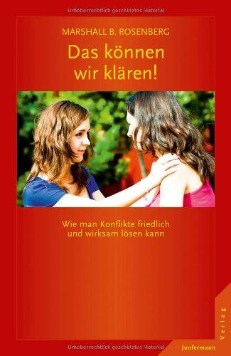 Das können wir klären!: Wie man Konflikte friedlich und wirksam lösen kann. GFK: Die Ideen & ihre Anwendung: Wie man Konflikte friedlich und wirksam ... Kommunikation: Die Ideen & ihre Anwendung