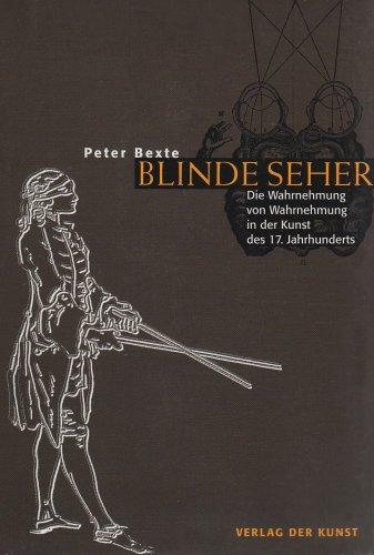 Blinde Seher - Wahrnehmung von Wahrnehmung in der Kunst des 17. Jahrhunderts. Mit einem Anhang zur Entdeckung des blinden Flecks im Jahre 1668