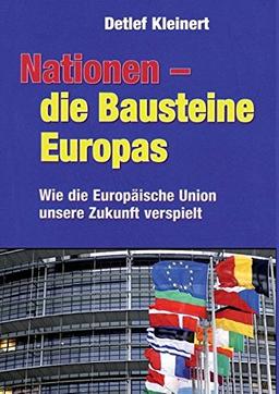 Nationen - die Bausteine Europas: Wie die Europäische Union unsere Zukunft verspielt