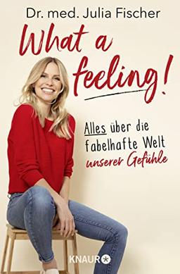 What a feeling!: Alles über die fabelhafte Welt unserer Gefühle | Die aus "Doc Fischer" bekannte SWR-Moderatorin und Ärztin über die Emotionen, die unser Leben bestimmen