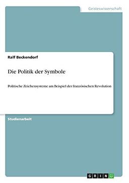 Die Politik der Symbole: Politische Zeichensysteme am Beispiel der französischen Revolution