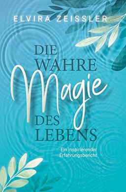 Die wahre Magie des Lebens: Wie du mehr Leichtigkeit, Erfolg und Gesundheit in dein Leben bringst