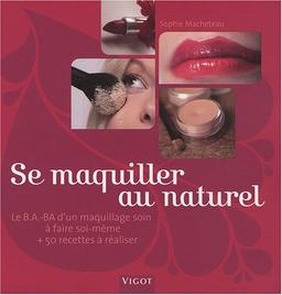 Se maquiller au naturel : le B.A.-BA d'un maquillage soin à faire soi-même et 50 recettes à réaliser