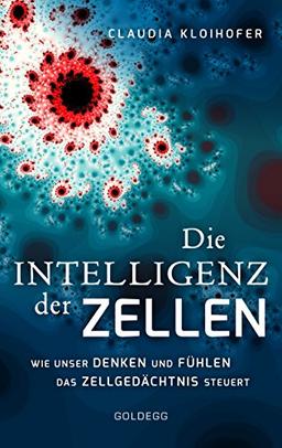 Die Intelligenz der Zellen: Wie unser Denken und Fühlen das Zellgedächtnis steuert