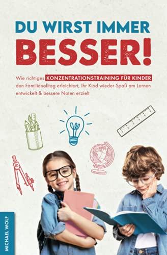 Du wirst immer besser! Wie richtiges Konzentrationstraining für Kinder den Familienalltag erleichtert, Ihr Kind wieder Spaß am Lernen entwickelt & bessere Noten erzielt