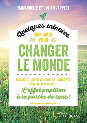 Quelques minutes par jour pour changer le monde : l'effet papillon à la portée de tous ! : écologie, lutte contre la pauvreté, égalité des sexes...