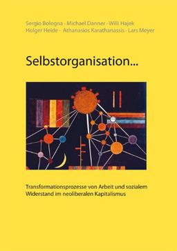 Selbstorganisation...: Transformationsprozesse von Arbeit und sozialem Widerstand im neoliberalen Kapitalismus