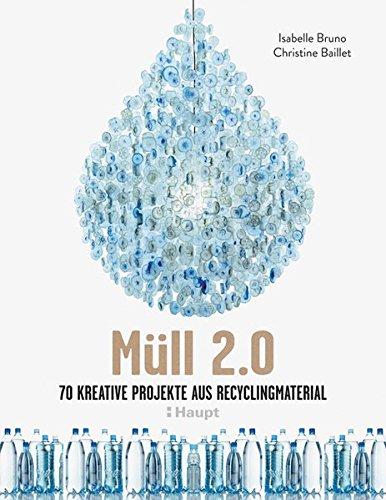 Müll 2.0: 70 kreative Projekte aus Recyclingmaterial