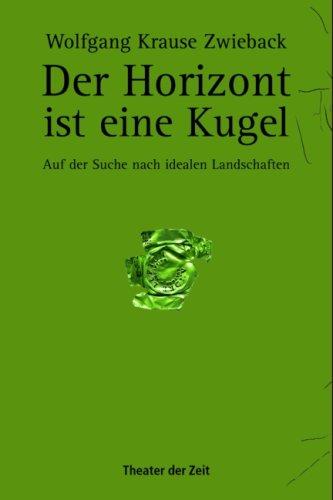 Der Horizont ist eine Kugel: Auf der Suche nach idealen Landschaften. Monologe und Zeichnungen