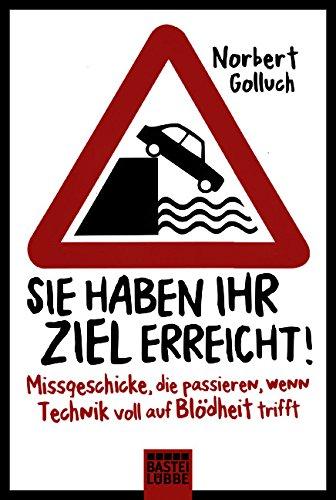 Sie haben Ihr Ziel erreicht!: Missgeschicke, die passieren, wenn Technik voll auf Blödheit trifft