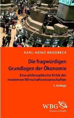 Die fragwürdigen Grundlagen der Ökonomie: Eine philosophische Kritik der modernen Wirtschaftswissenschaften