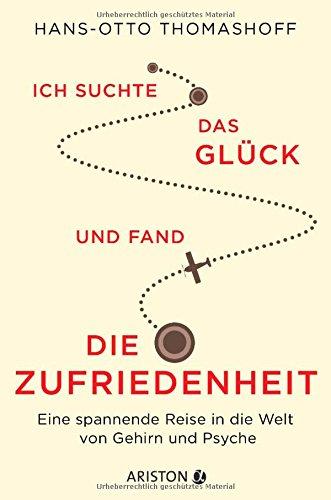 Ich suchte das Glück und fand die Zufriedenheit: Eine spannende Reise in die Welt von Gehirn und Psyche