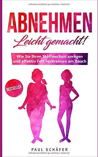 Abnehmen - Leicht gemacht!: Wie Sie Ihren Stoffwechsel anregen und effektiv am Bauch Fett verbrennen