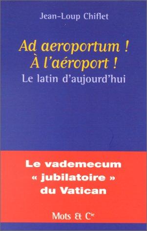 Ad aeroportum ! A l'aéroport ! : le latin d'aujourd'hui