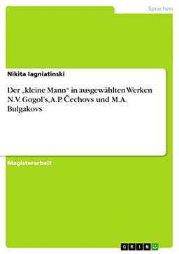 Der ¿kleine Mann¿ in ausgewählten Werken N.V. Gogol¿s, A.P. ¿echovs und M.A. Bulgakovs: Magisterarbeit