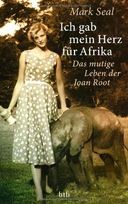 Ich gab mein Herz für Afrika: Das mutige Leben der Joan Root