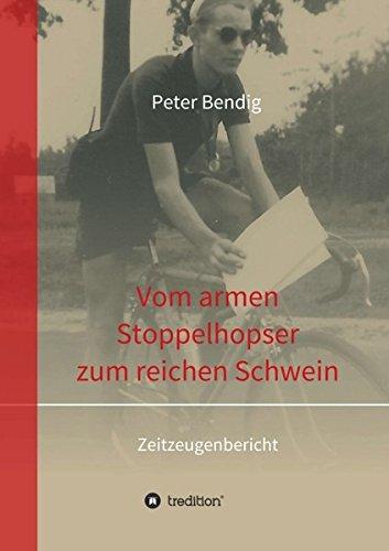 Peter Bendig - Vom armen Stoppelhopser zum reichen Schwein: Zeitzeugenbericht