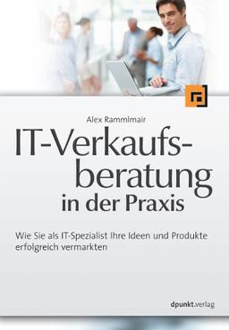 IT-Verkaufsberatung in der Praxis: Wie Sie als IT-Spezialist Ihre Ideen und Produkte erfolgreich vermarkten