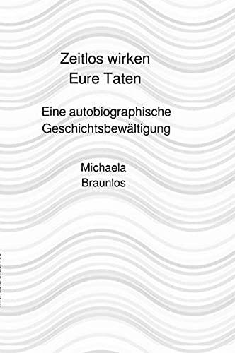 Zeitlos wirken Eure Taten: Eine autobiographische Geschichtsbewältigung