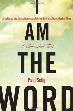 I Am the Word: A Guide to the Consciousness of Man's Self in a Transitioning Time