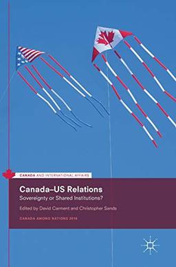 Canada–US Relations: Sovereignty or Shared Institutions? (Canada and International Affairs)