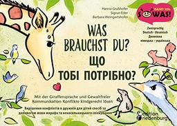 Was brauchst du? Mit der Giraffensprache und Gewaltfreier Kommunikation Konflikte kindgerecht lösen / ЩО ТОБІ ПОТРІБНО? Вирішення конфліктів в дружній ... / Dvomovna nimets'ka - ukrayins'ka (SOWAS!)