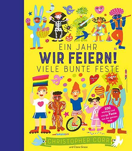 Wir feiern!: Ein Jahr, viele bunte Feste | 100 witzige und wichtige Feste aus der ganzen Welt