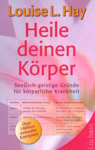 Heile deinen Körper: Seelisch-geistige Gründe für körperliche Krankheit