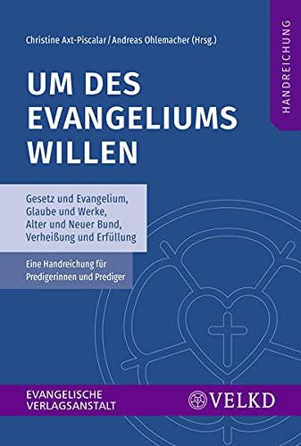 Um des Evangeliums willen: Gesetz und Evangelium, Glaube und Werke, Alter und Neuer Bund, Verheißung und Erfüllung. Eine Handreichung für Predigerinnen und Prediger