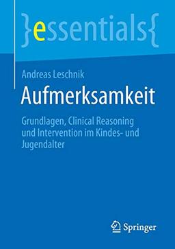 Aufmerksamkeit: Grundlagen, Clinical Reasoning und Intervention im Kindes- und Jugendalter (essentials)